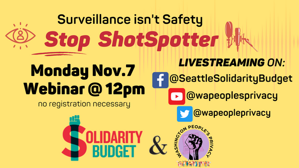 Surveillance isn't Safety. Stop Shotspotter. Monday Nov. 7 Webinar @ 12 pm. From Solidarity Budget and WA People's Privacy