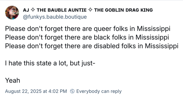 Please don't forget there are queer folks, black folks, disabled folks in Mississippi